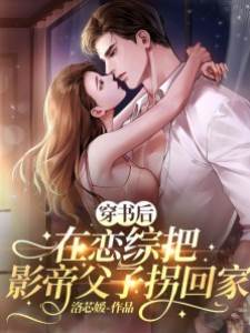 穿書后在戀綜把影帝父子拐回家