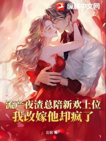流產夜渣總陪新歡上位，我改嫁他卻瘋了