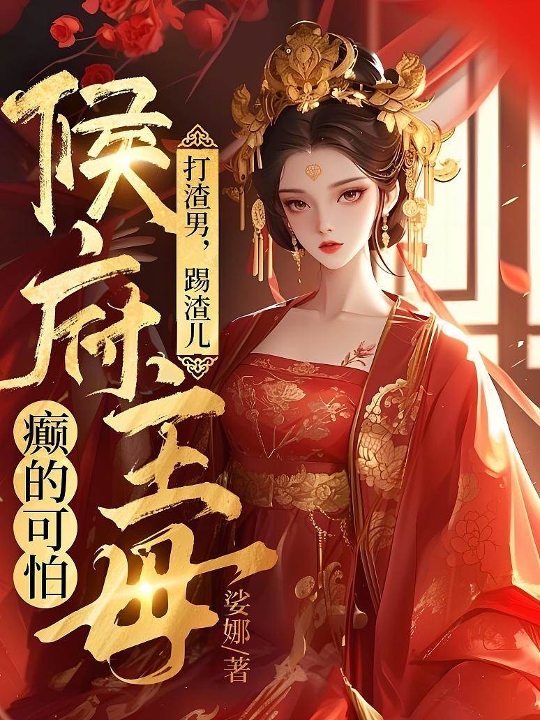 打渣男，踢渣兒，侯府主母癲的可怕