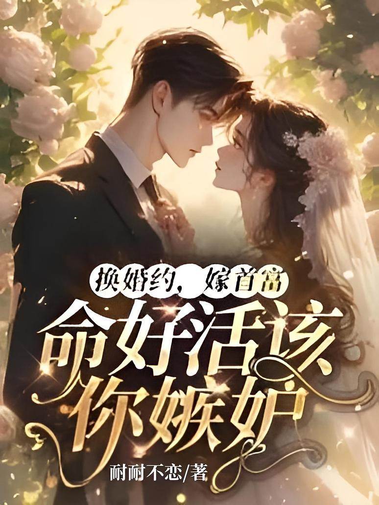 換婚約，嫁首富，命好活該你嫉妒