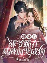 她死后，薄爺跪在墓碑前哭成狗