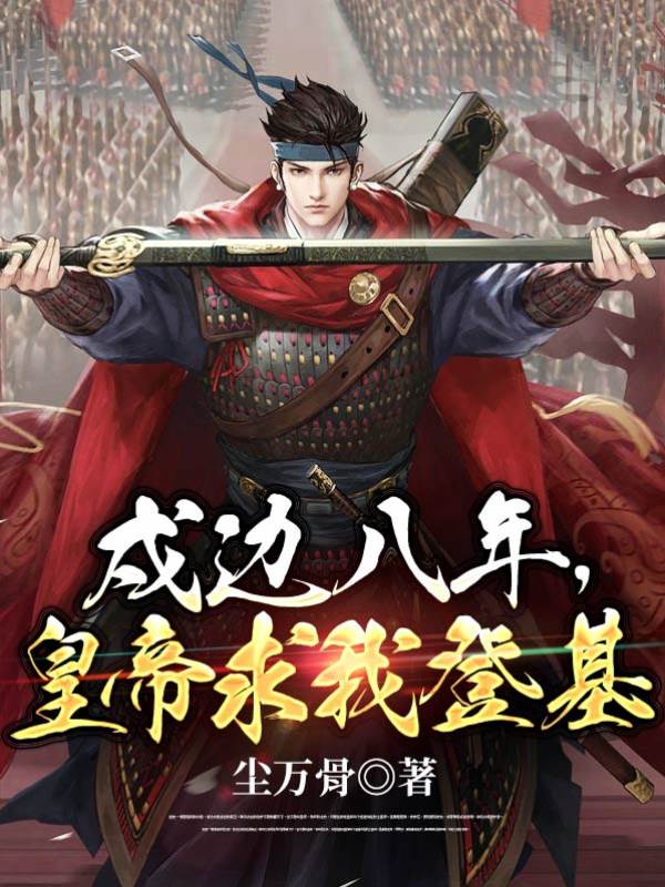 戍邊八年,皇帝求我登基