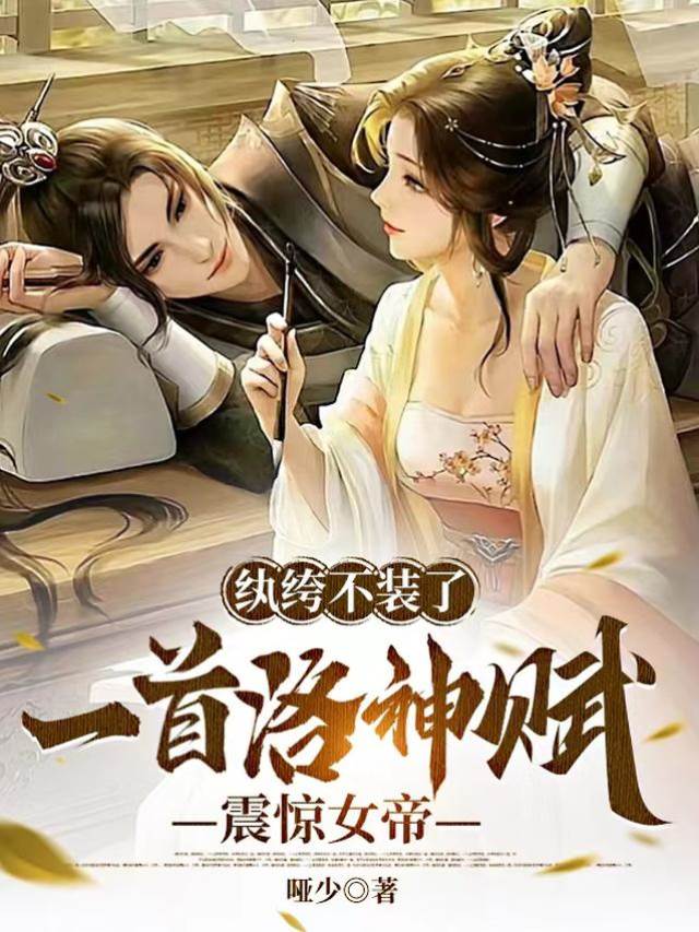 紈絝不裝了,一首洛神賦震驚女帝