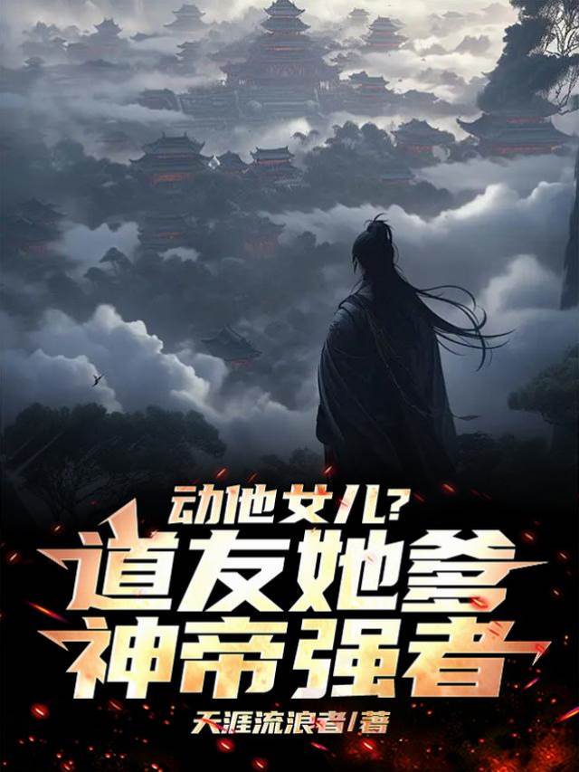 動他女兒？道友，她爹神帝強者