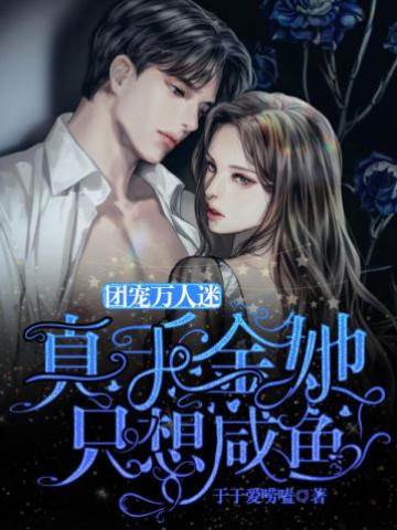 團寵萬人迷：真千金她隻想鹹魚
