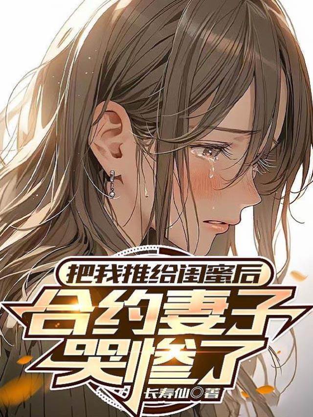 把我推給閨蜜後,合約妻子哭慘了