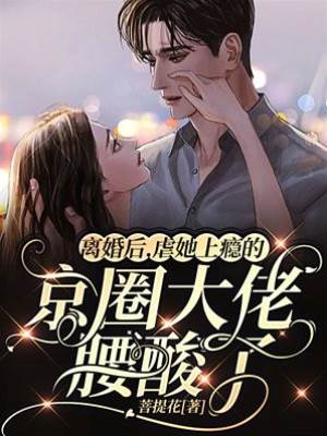 離婚後，虐她上癮的京圈大佬腰酸了