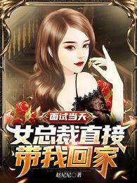 面試當天，女總裁直接帶我回家