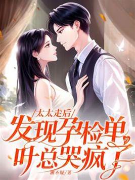 太太走后，發現孕檢單的葉總哭瘋了