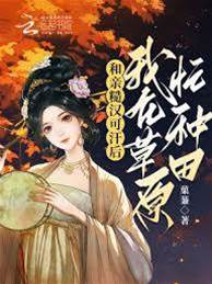 和親糙漢可汗后，我在草原忙種田